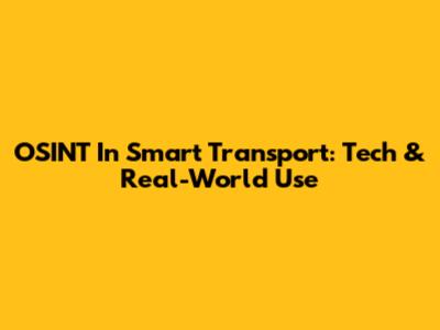 OSINT In Smart Transport: Tech & Real-World Use