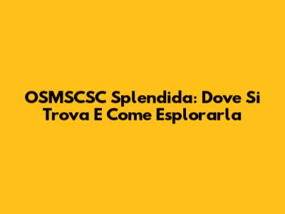 OSMSCSC Splendida: Dove Si Trova E Come Esplorarla