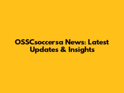 OSSCsoccersa News: Latest Updates & Insights