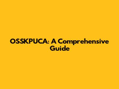 OSSKPUCA: A Comprehensive Guide