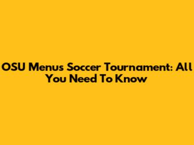 OSU Menu's Soccer Tournament: All You Need To Know