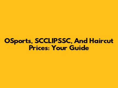 OSports, SCCLIPSSC, And Haircut Prices: Your Guide