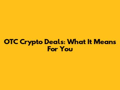 OTC Crypto Deals: What It Means For You