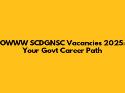 OWWW SCDGNSC Vacancies 2025: Your Govt Career Path