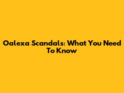 Oalexa Scandals: What You Need To Know