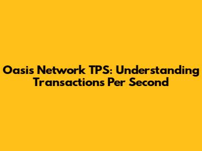 Oasis Network TPS: Understanding Transactions Per Second