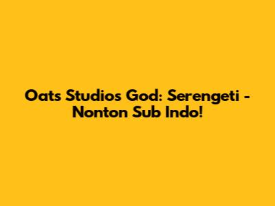 Oats Studios' God: Serengeti - Nonton Sub Indo!