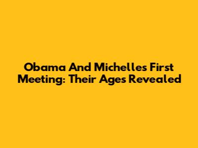 Obama And Michelle's First Meeting: Their Ages Revealed