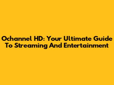 Ochannel HD: Your Ultimate Guide To Streaming And Entertainment