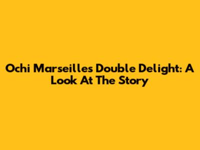 Ochi Marseille's Double Delight: A Look At The Story