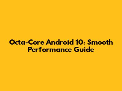 Octa-Core Android 10: Smooth Performance Guide
