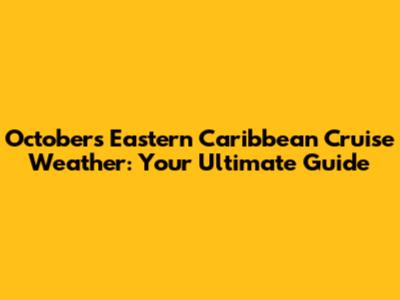 October's Eastern Caribbean Cruise Weather: Your Ultimate Guide