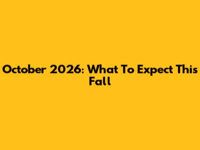 October 2026: What To Expect This Fall