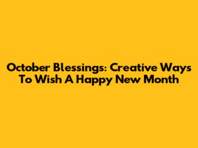 October Blessings: Creative Ways To Wish A Happy New Month