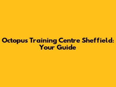 Octopus Training Centre Sheffield: Your Guide