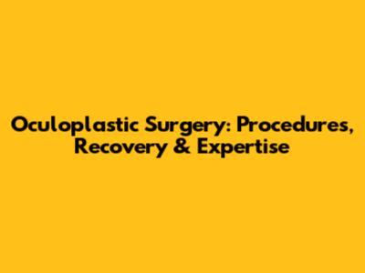 Oculoplastic Surgery: Procedures, Recovery & Expertise
