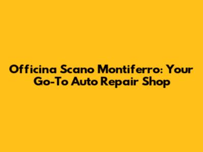Officina Scano Montiferro: Your Go-To Auto Repair Shop