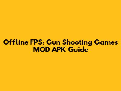 Offline FPS: Gun Shooting Games MOD APK Guide