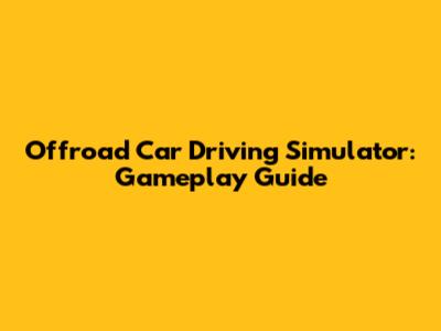 Offroad Car Driving Simulator: Gameplay Guide