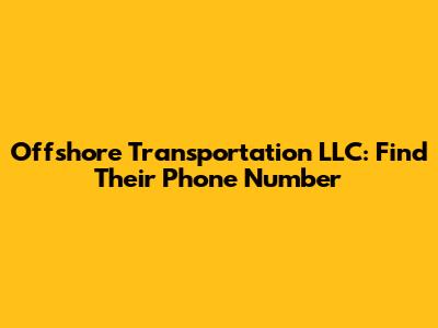 Offshore Transportation LLC: Find Their Phone Number