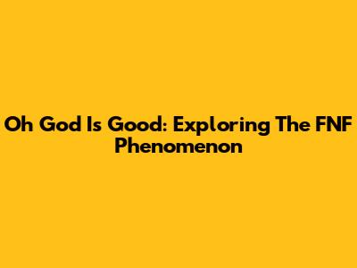 Oh God Is Good: Exploring The FNF Phenomenon