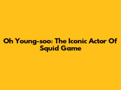 Oh Young-soo: The Iconic Actor Of Squid Game