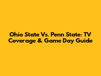 Ohio State Vs. Penn State: TV Coverage & Game Day Guide