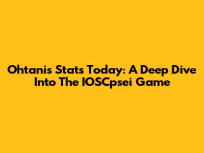 Ohtani's Stats Today: A Deep Dive Into The IOSCpsei Game