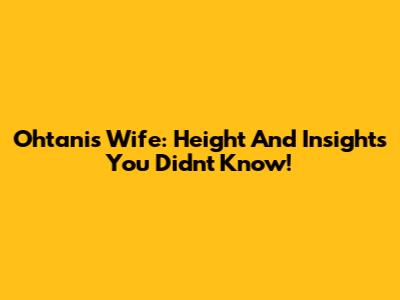 Ohtani's Wife: Height And Insights You Didn't Know!