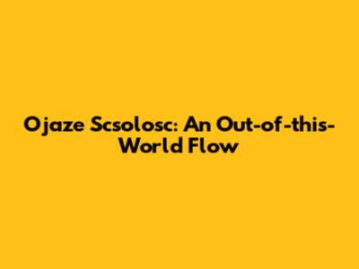 Ojaze Scsolosc: An Out-of-this-World Flow