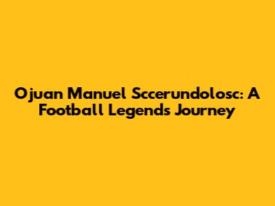 Ojuan Manuel Sccerundolosc: A Football Legend's Journey