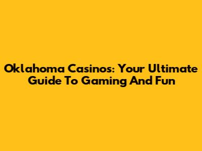 Oklahoma Casinos: Your Ultimate Guide To Gaming And Fun