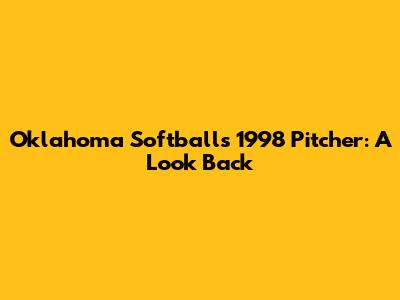 Oklahoma Softball's 1998 Pitcher: A Look Back