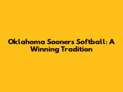 Oklahoma Sooners Softball: A Winning Tradition