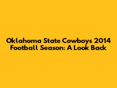 Oklahoma State Cowboys 2014 Football Season: A Look Back
