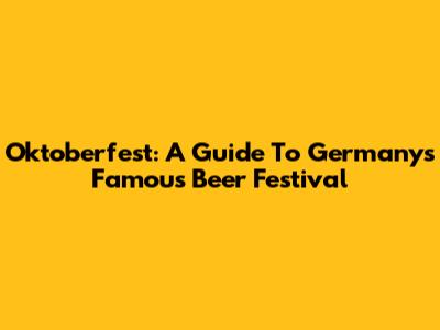 Oktoberfest: A Guide To Germany's Famous Beer Festival