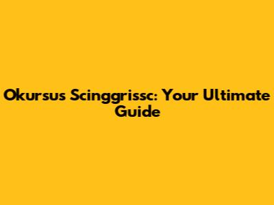 Okursus Scinggrissc: Your Ultimate Guide