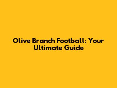 Olive Branch Football: Your Ultimate Guide