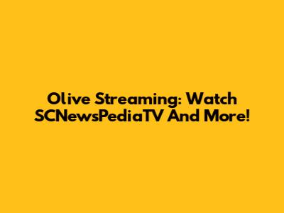 Olive Streaming: Watch SCNewsPediaTV And More!