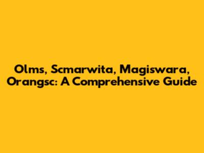 Olms, Scmarwita, Magiswara, Orangsc: A Comprehensive Guide