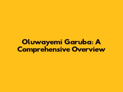 Oluwayemi Garuba: A Comprehensive Overview