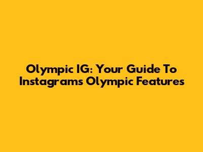 Olympic IG: Your Guide To Instagram's Olympic Features