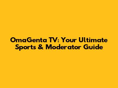 OmaGenta TV: Your Ultimate Sports & Moderator Guide