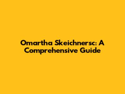 Omartha Skeichnersc: A Comprehensive Guide