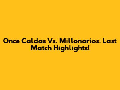 Once Caldas Vs. Millonarios: Last Match Highlights!