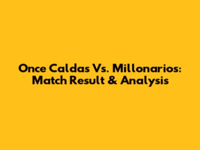 Once Caldas Vs. Millonarios: Match Result & Analysis