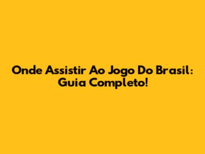 Onde Assistir Ao Jogo Do Brasil: Guia Completo!