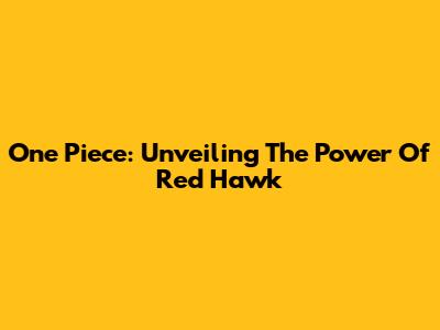 One Piece: Unveiling The Power Of Red Hawk