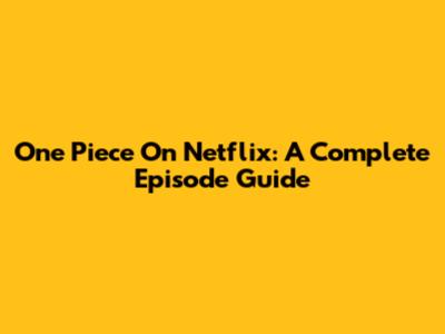 One Piece On Netflix: A Complete Episode Guide