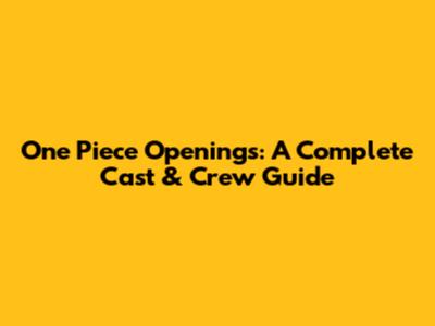 One Piece Openings: A Complete Cast & Crew Guide